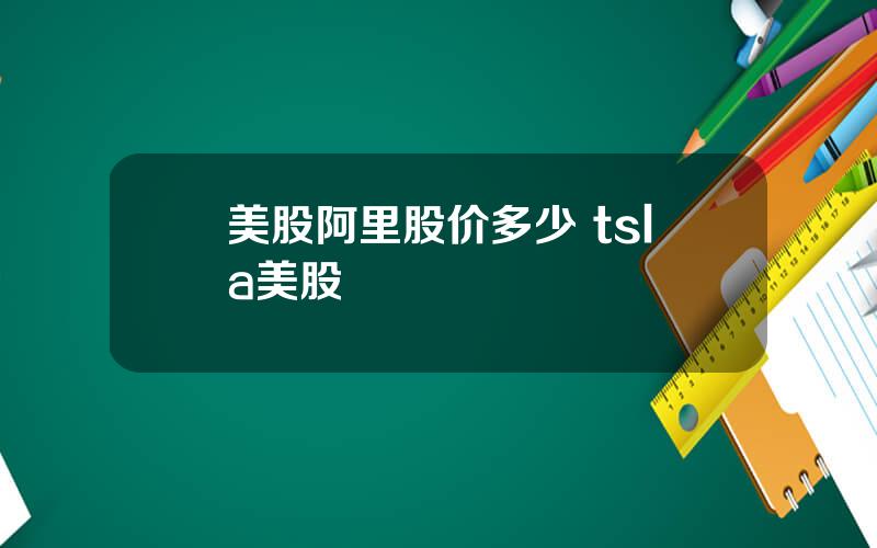 美股阿里股价多少 tsla美股